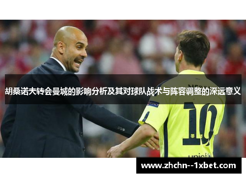 胡桑诺夫转会曼城的影响分析及其对球队战术与阵容调整的深远意义