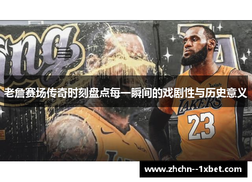 老詹赛场传奇时刻盘点每一瞬间的戏剧性与历史意义