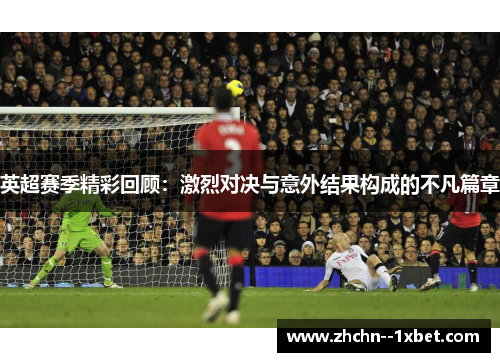 英超赛季精彩回顾:激烈对决与意外结果构成的不凡篇章 英超赛季精彩回顾:激烈对决与意外结果构成的不凡篇章