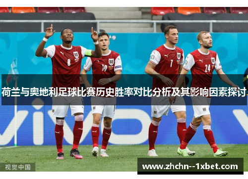 荷兰与奥地利足球比赛历史胜率对比分析及其影响因素探讨 荷兰与奥地利足球比赛历史胜率对比分析及其影响因素探讨