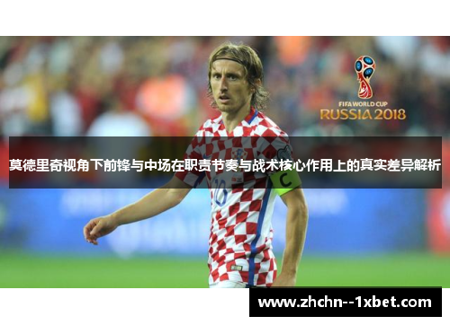 莫德里奇视角下前锋与中场在职责节奏与战术核心作用上的真实差异解析