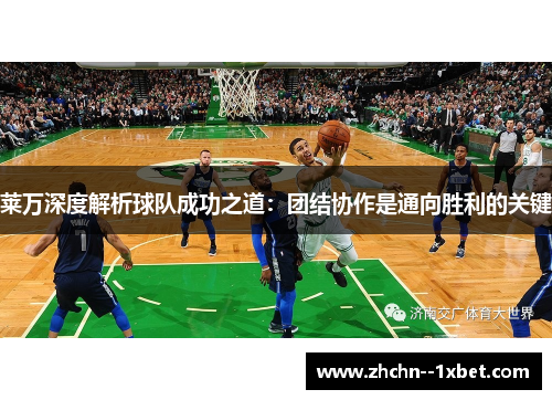 莱万深度解析球队成功之道：团结协作是通向胜利的关键