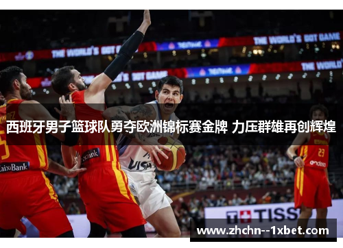 西班牙男子篮球队勇夺欧洲锦标赛金牌 力压群雄再创辉煌 西班牙男子篮球队勇夺欧洲锦标赛金牌 力压群雄再创辉煌