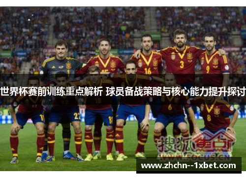 世界杯赛前训练重点解析 球员备战策略与核心能力提升探讨