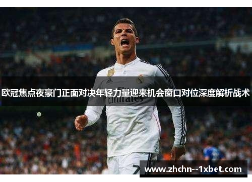 欧冠焦点夜豪门正面对决年轻力量迎来机会窗口对位深度解析战术