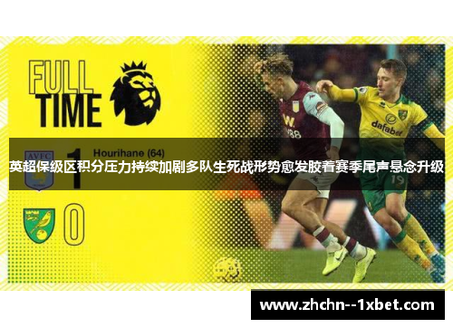 英超保级区积分压力持续加剧多队生死战形势愈发胶着赛季尾声悬念升级