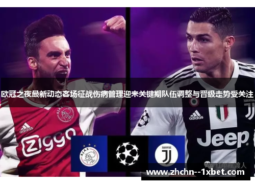 欧冠之夜最新动态客场征战伤病管理迎来关键期队伍调整与晋级走势受关注