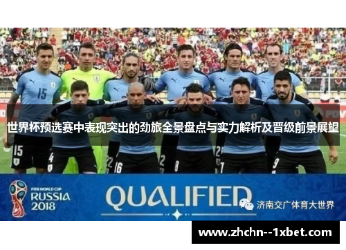 世界杯预选赛中表现突出的劲旅全景盘点与实力解析及晋级前景展望 世界杯预选赛中表现突出的劲旅全景盘点与实力解析及晋级前景展望