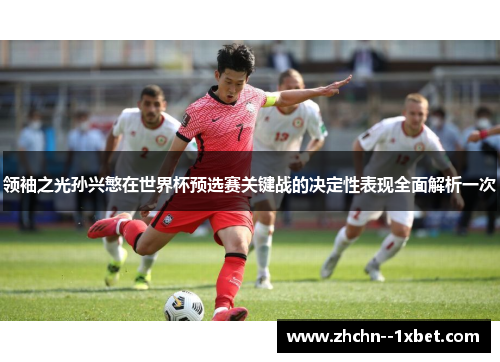 领袖之光孙兴慜在世界杯预选赛关键战的决定性表现全面解析一次 领袖之光孙兴慜在世界杯预选赛关键战的决定性表现全面解析一次