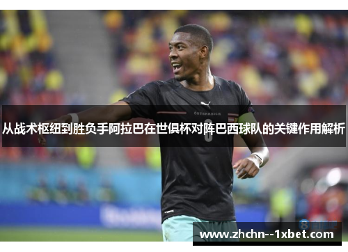 从战术枢纽到胜负手阿拉巴在世俱杯对阵巴西球队的关键作用解析