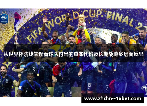 从世界杯防线失误看球队付出的真实代价及长期战略多层面反思 从世界杯防线失误看球队付出的真实代价及长期战略多层面反思