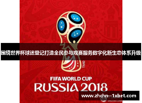 围绕世界杯球迷登记打造全民参与观赛服务数字化新生态体系升级 围绕世界杯球迷登记打造全民参与观赛服务数字化新生态体系升级