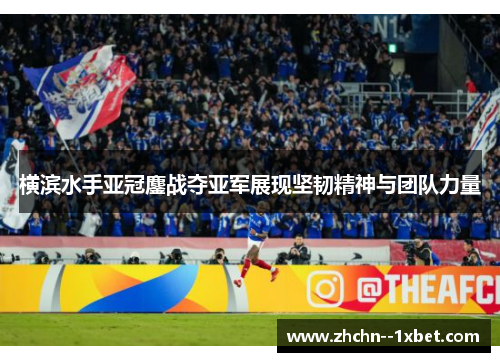横滨水手亚冠鏖战夺亚军展现坚韧精神与团队力量 横滨水手亚冠鏖战夺亚军展现坚韧精神与团队力量