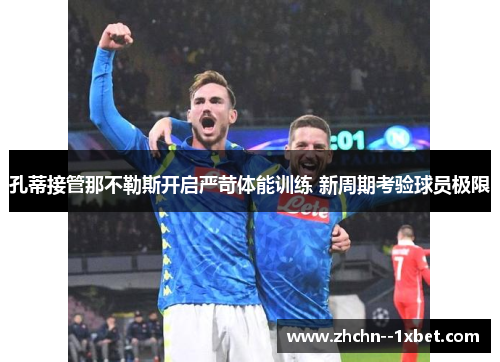 孔蒂接管那不勒斯开启严苛体能训练 新周期考验球员极限 孔蒂接管那不勒斯开启严苛体能训练 新周期考验球员极限