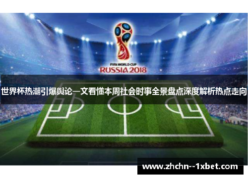 世界杯热潮引爆舆论一文看懂本周社会时事全景盘点深度解析热点走向 世界杯热潮引爆舆论一文看懂本周社会时事全景盘点深度解析热点走向