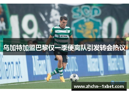 乌加特加盟巴黎仅一季便离队引发转会热议