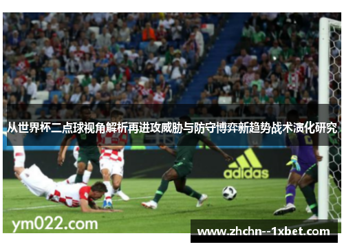 从世界杯二点球视角解析再进攻威胁与防守博弈新趋势战术演化研究