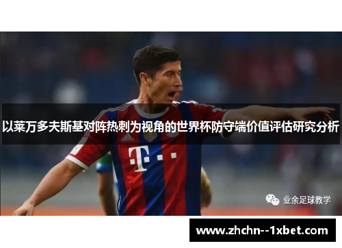 以莱万多夫斯基对阵热刺为视角的世界杯防守端价值评估研究分析