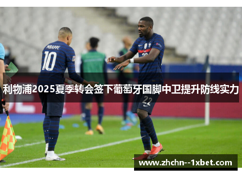 利物浦2025夏季转会签下葡萄牙国脚中卫提升防线实力 利物浦2025夏季转会签下葡萄牙国脚中卫提升防线实力