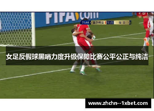 女足反假球黑哨力度升级保障比赛公平公正与纯洁 女足反假球黑哨力度升级保障比赛公平公正与纯洁