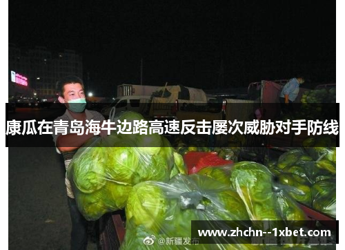 康瓜在青岛海牛边路高速反击屡次威胁对手防线 康瓜在青岛海牛边路高速反击屡次威胁对手防线